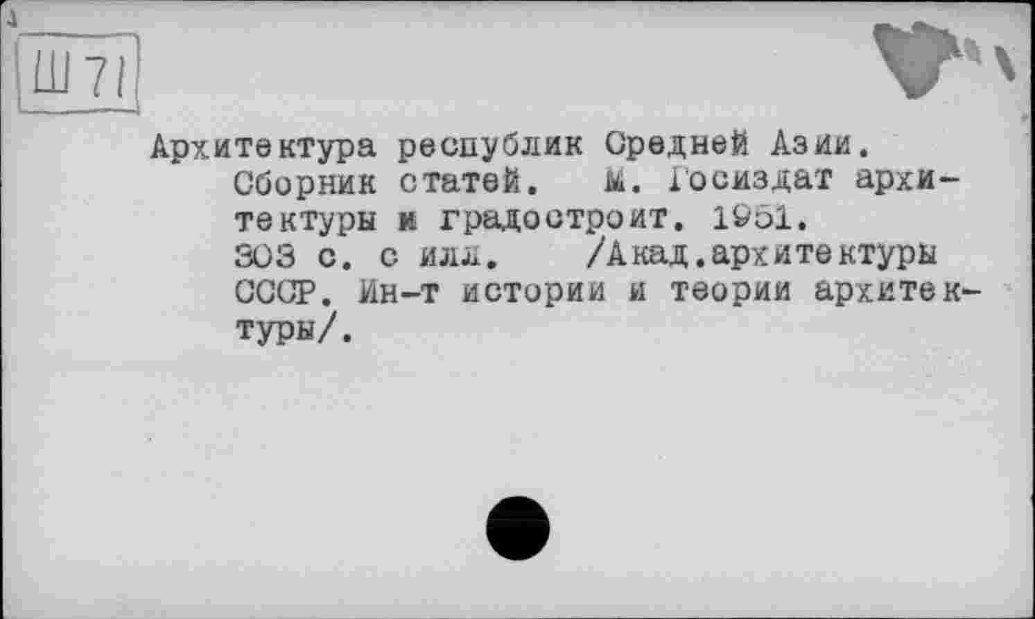 ﻿Архитектура республик Средней Азии.
Сборник статей. м. Госиздат архитектуры и градостроит. 1951.
303 с. с илл. /Акад.архитектуры СССР. Ин-т истории и теории архитектуры/.